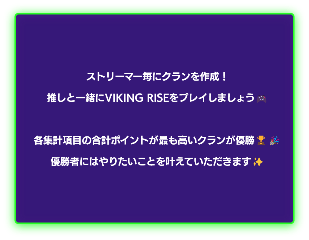 ストリーマー毎にクランを作成！推しと一緒にVIKIG RISEをプレイしましょう！各集計項目のポイントが最も高いクランが優勝！優勝者にはやりたいことを叶えていただきます！